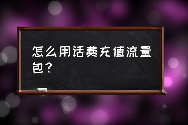 手机话费与流量怎么用 怎么用话费充值流量包？