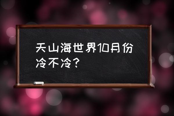 桃源仙境手游百妖榜55层 天山海世界10月份冷不冷？