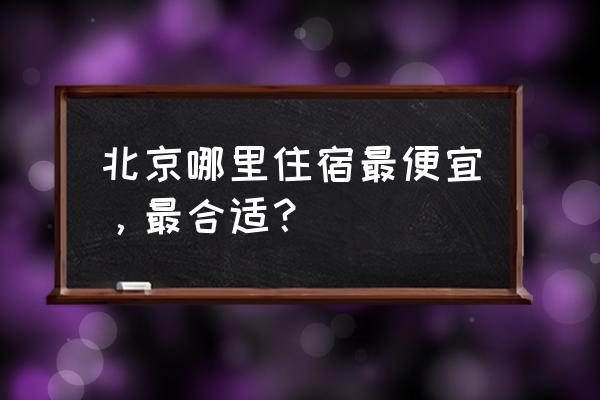 北京穷游攻略最省钱 北京哪里住宿最便宜，最合适？