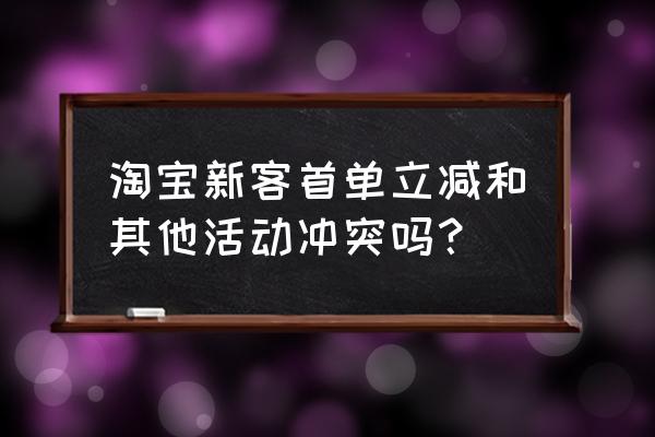 淘宝打折后的价格计算入最低价吗 淘宝新客首单立减和其他活动冲突吗？