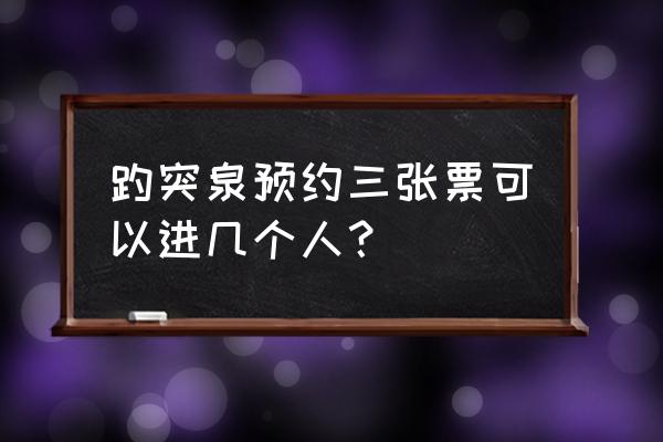 怎样预约趵突泉免费门票 趵突泉预约三张票可以进几个人？