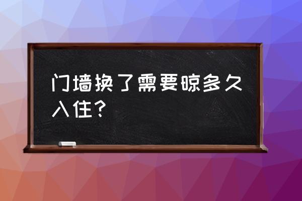 装修完房子一般多久可以入住呢 门墙换了需要晾多久入住？