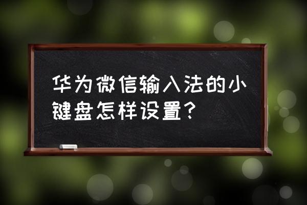 台式机小键盘怎么开启 华为微信输入法的小键盘怎样设置？