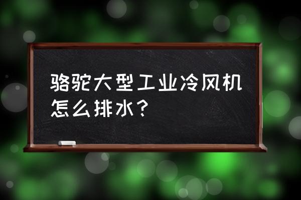 骆驼空调扇制冷效果怎么样 骆驼大型工业冷风机怎么排水？