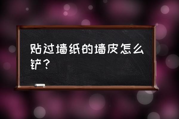 自己铲墙皮的妙招 贴过墙纸的墙皮怎么铲？