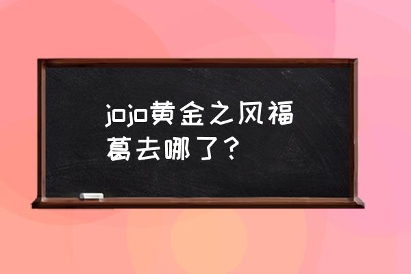 乔鲁诺后续有出场吗 jojo黄金之风福葛去哪了？