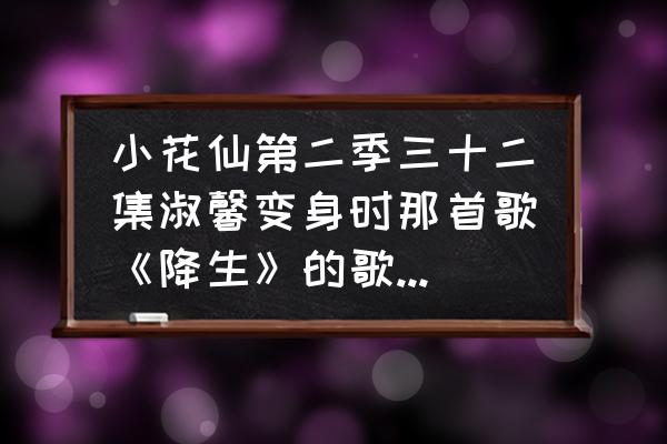 小花仙手游回归奖励怎么领 小花仙第二季三十二集淑馨变身时那首歌《降生》的歌词那有？