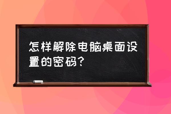 如何关闭电脑的锁屏密码 怎样解除电脑桌面设置的密码？