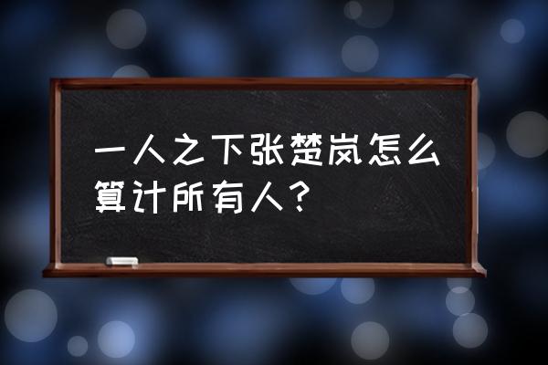 一人之下手游张楚岚细节教学 一人之下张楚岚怎么算计所有人？