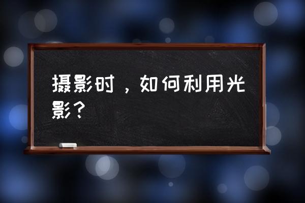 手把手教你学拍摄光影 摄影时，如何利用光影？