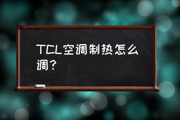 tcl空调手动怎么调成加热模式 TCL空调制热怎么调？