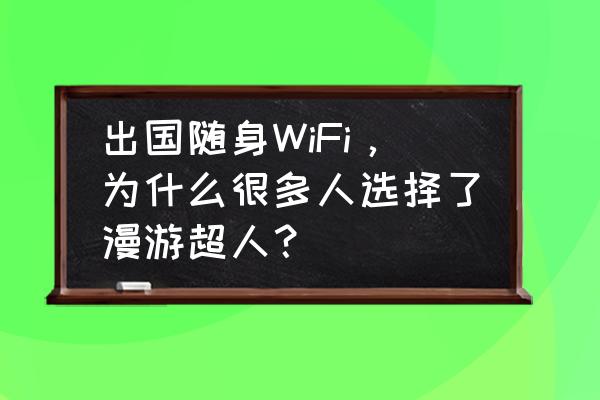 出境游随身wifi有哪些 出国随身WiFi，为什么很多人选择了漫游超人？