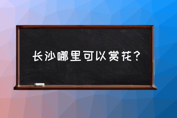 长沙周边赏樱花的地方有哪些 长沙哪里可以赏花？