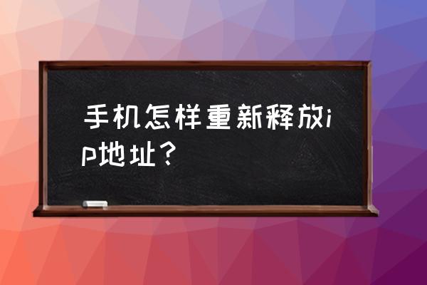 ip被别人占用怎么抢回 手机怎样重新释放ip地址？