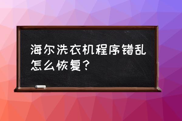 洗衣机程序出问题怎么解决 海尔洗衣机程序错乱怎么恢复？