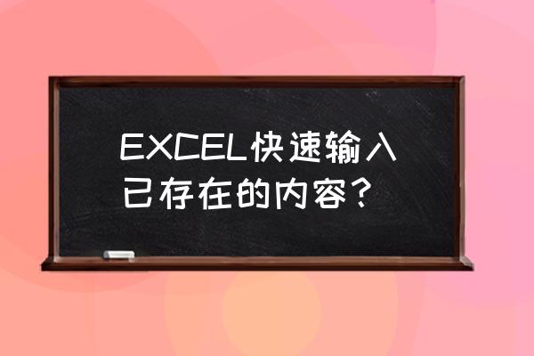 excel快速录入已有内容 EXCEL快速输入已存在的内容？