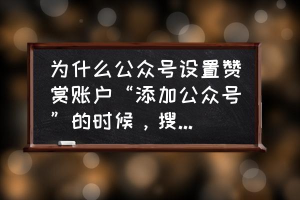 如何在公众号设置赞赏入口 为什么公众号设置赞赏账户“添加公众号”的时候，搜索不到“公众号”？