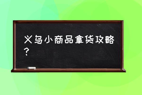 义乌三天旅游攻略 义乌小商品拿货攻略？