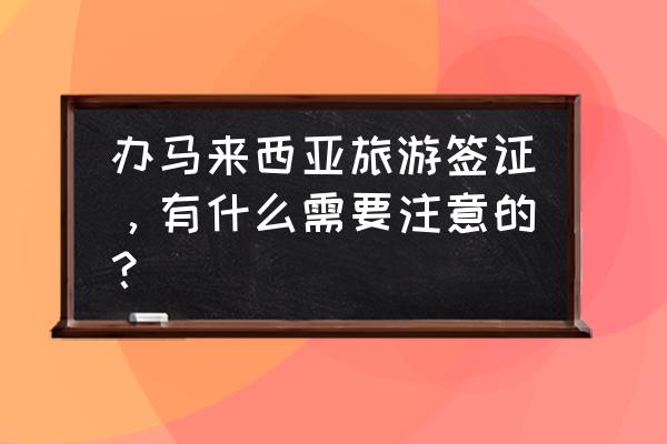 苏丹签证需要哪些材料和手续 办马来西亚旅游签证，有什么需要注意的？