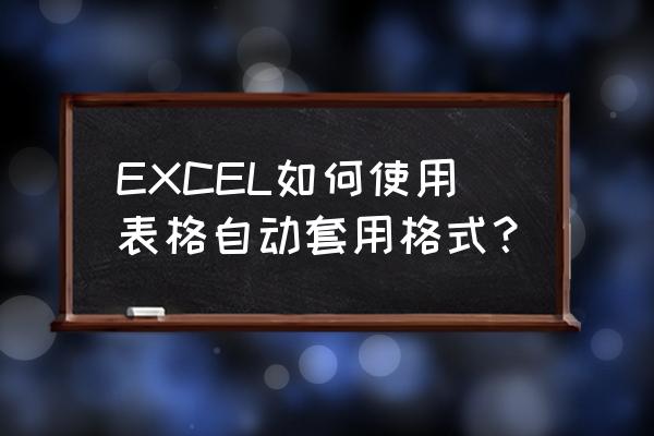 如何为一个区域套用表格格式 EXCEL如何使用表格自动套用格式？