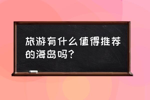 广东佛山荷包岛自驾游路线 旅游有什么值得推荐的海岛吗？