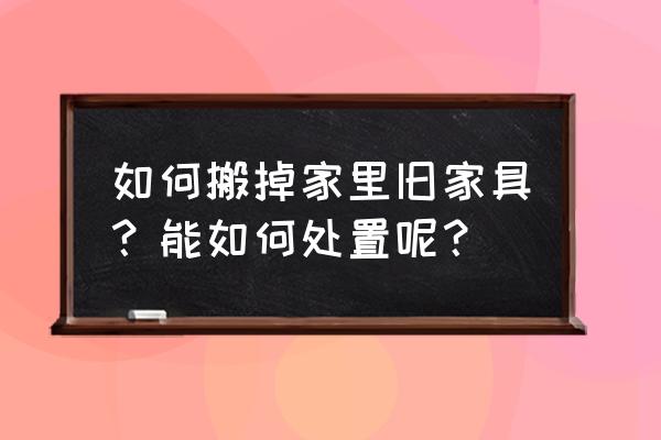 怎样擦洗旧家具可以焕然一新 如何搬掉家里旧家具？能如何处置呢？