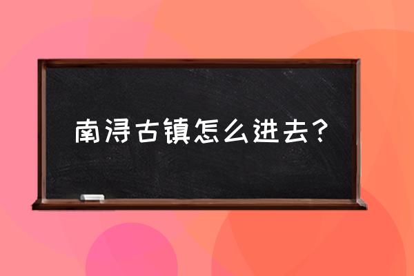 南浔古镇几月份去最好 南浔古镇怎么进去？