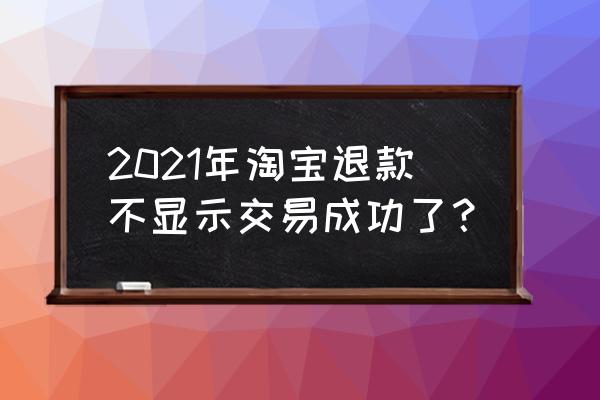 淘宝里面的卖家协议在哪里 2021年淘宝退款不显示交易成功了？