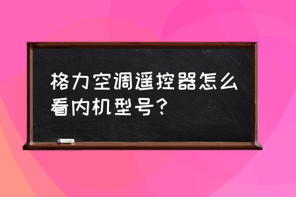 格力空调遥控器说明书 格力空调遥控器怎么看内机型号？