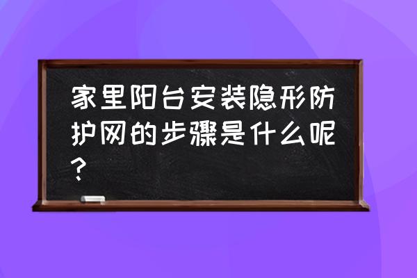 铝防护网最新款 家里阳台安装隐形防护网的步骤是什么呢？