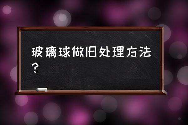 吊灯上的玻璃球改造 玻璃球做旧处理方法？