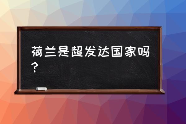 荷兰必去十大景点图片介绍 荷兰是超发达国家吗？