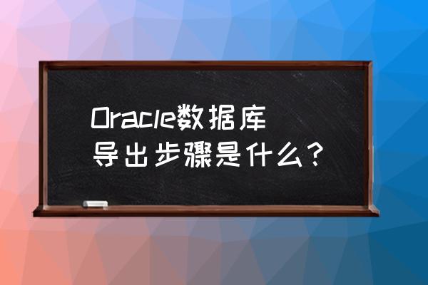 oracle查看序列当前值 Oracle数据库导出步骤是什么？