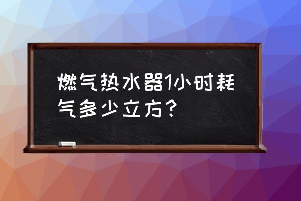 燃气热水器一个小时用多少立方气 燃气热水器1小时耗气多少立方？