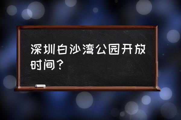 怎么玩赶海王要预约 深圳白沙湾公园开放时间？