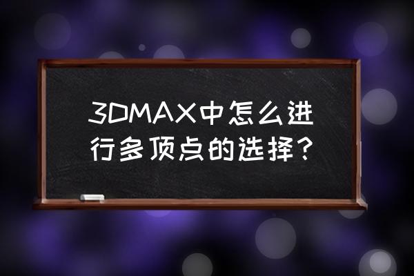 3dmax可编辑多边形怎么增加点 3DMAX中怎么进行多顶点的选择？