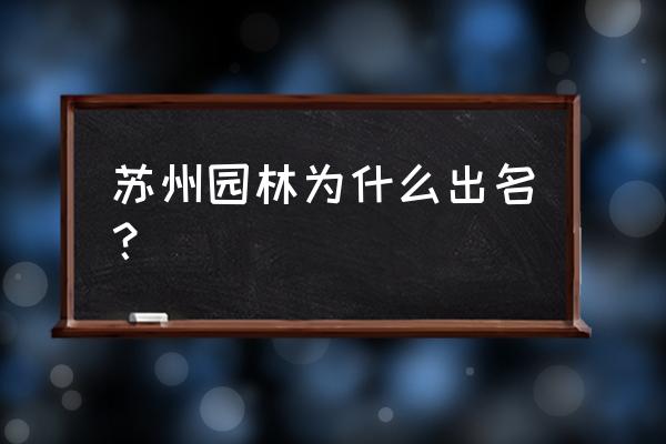 为什么拙政园给我留下深刻印象 苏州园林为什么出名？