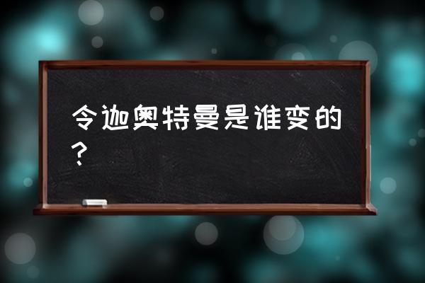 数码宝贝新世代哪里能融合进化 令迦奥特曼是谁变的？