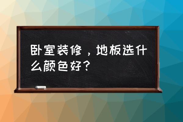 房间装修颜色最佳配色 卧室装修，地板选什么颜色好？