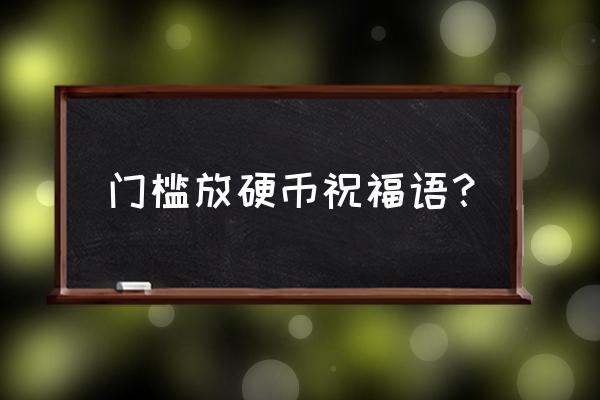 大门槛下放几个铜钱比较合适 门槛放硬币祝福语？