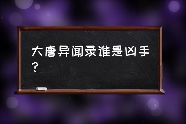 幻塔异闻录图文攻略 大唐异闻录谁是凶手？