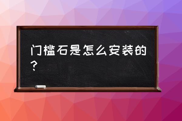 碳石纤维集成墙板的安装教程 门槛石是怎么安装的？