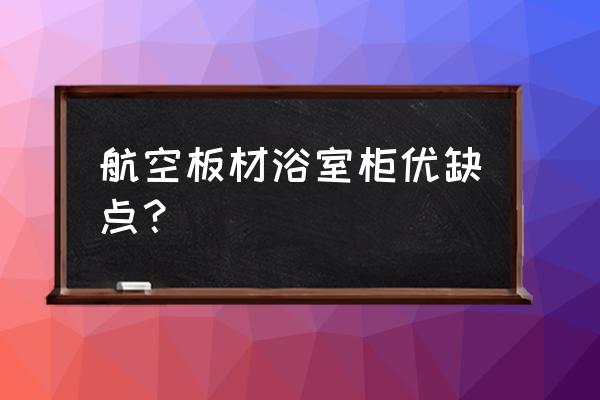 太空铝柜子缺点 航空板材浴室柜优缺点？