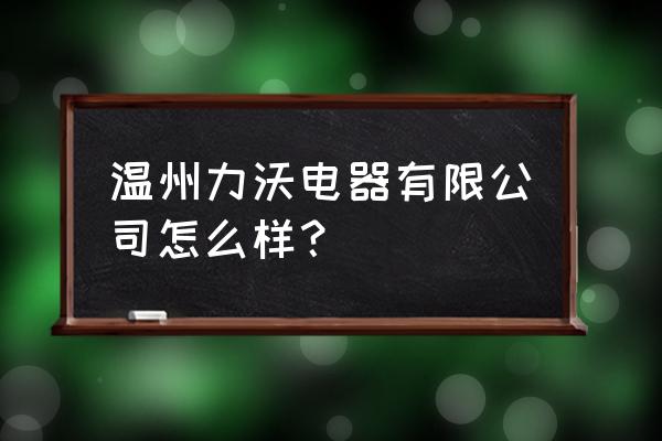 提高居家舒适度的电器 温州力沃电器有限公司怎么样？