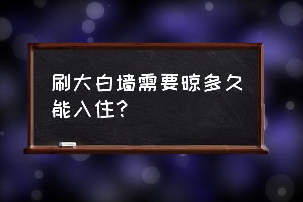 刮大白之后能立刻入住吗 刷大白墙需要晾多久能入住？