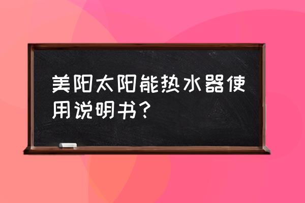 室内太阳能使用说明书 美阳太阳能热水器使用说明书？