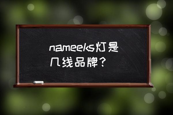 led灯10大品牌吸顶灯 nameeks灯是几线品牌？