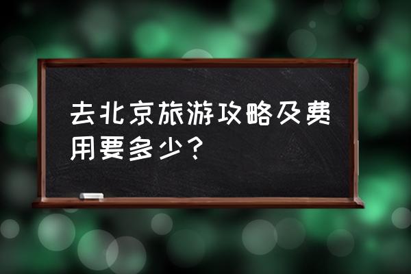 带孩子北京旅行攻略最新一期 去北京旅游攻略及费用要多少？