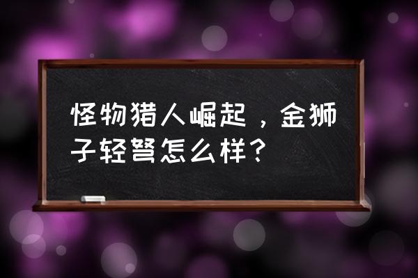 怪物猎人崛起金狮子 怪物猎人崛起，金狮子轻弩怎么样？