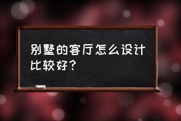 别墅客厅装修注意事项 别墅的客厅怎么设计比较好？